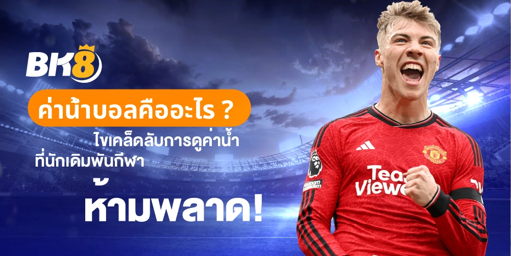 ค่าน้ำบอล คืออะไร ไขเคล็ดลับการดูค่าน้ำ ที่นักเดิมพันกีฬาห้ามพลาด 4 ค่าน้ำบอล